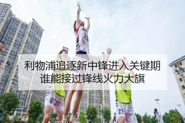 利物浦追逐新中锋进入关键期 谁能接过锋线火力大旗 - kaiyun